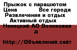 Прыжок с парашютом › Цена ­ 4 900 - Все города Развлечения и отдых » Активный отдых   . Ненецкий АО,Волоковая д.